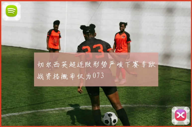切尔西英超连败形势严峻下赛季欧战资格概率仅为073