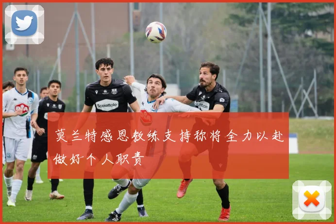 莫兰特感恩教练支持称将全力以赴做好个人职责
