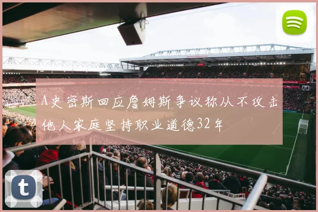 A史密斯回应詹姆斯争议称从不攻击他人家庭坚持职业道德32年