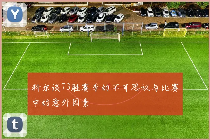 科尔谈73胜赛季的不可思议与比赛中的意外因素