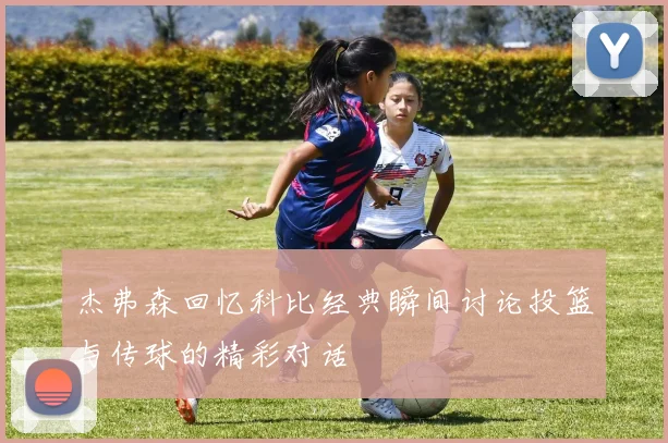 杰弗森回忆科比经典瞬间讨论投篮与传球的精彩对话