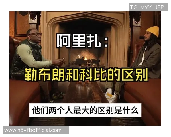 阿里扎谈詹姆斯与科比的性格差异：谁更受欢迎谁更无所谓